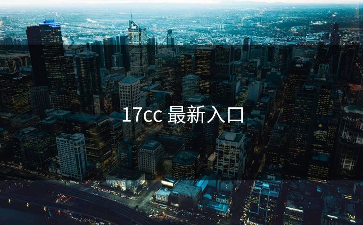 17cc 最新入口 17c 17c.com 17c影院 17c网页版 17c网站 一起草，17.c  17c一起草 17c官网 第1张