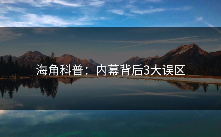 海角科普：内幕背后3大误区