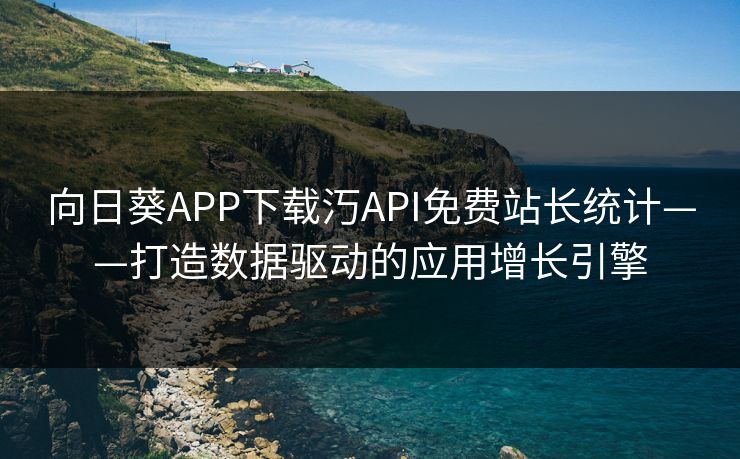 向日葵APP下载汅API免费站长统计——打造数据驱动的应用增长引擎 向日葵APP下载汅API免费站长统计——打造数据驱动的应用增长引擎