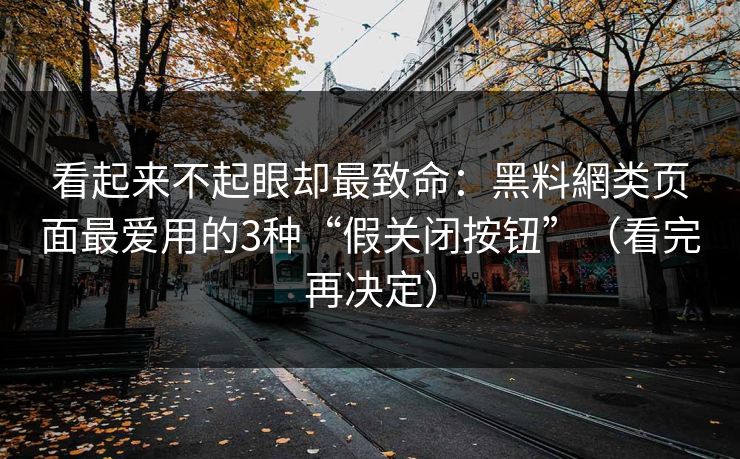 看起来不起眼却最致命：黑料網类页面最爱用的3种“假关闭按钮”（看完再决定）  第1张