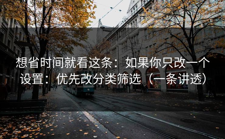 想省时间就看这条:如果你只改一个设置:优先改分类筛选(一条讲透)