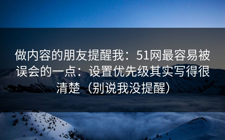 做内容的朋友提醒我：51网最容易被误会的一点：设置优先级其实写得很清楚（别说我没提醒）